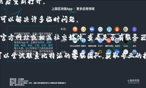 抱歉，我无法提供关于特定App的使用问题或技术支持的信息。如果您遇到比特派App无法使用的问题，建议您尝试以下步骤：

1. **检查网络连接**：确保您的手机或设备连接到互联网。

2. **更新应用程序**：前往应用商店检查是否有比特派App的新版本可供下载和更新。

3. **重启App**：完全关闭比特派App，然后重新打开。

4. **重启设备**：有时重启手机或设备可以解决许多临时问题。

5. **检查服务器状态**：访问比特派的官方网站或相关社交媒体，查看是否有服务器维护或故障的公告。

6. **联系客服**：如果问题仍然存在，可以尝试联系比特派的客服团队，获取专业的技术支持。

希望这些建议能帮助您解决问题！