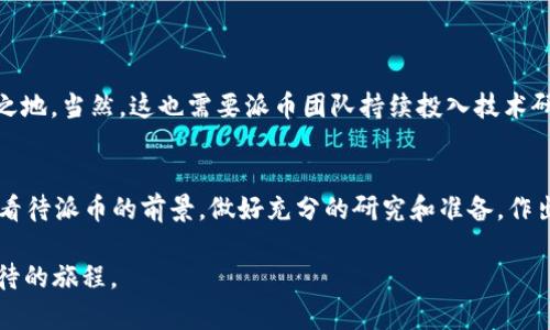 关于“派币”（Pi Network）是否会成功以及它的价值，这个问题牵涉到多个方面，包括加密货币市场的变动、用户基础、技术发展等。以下是对这个问题的深入分析。

一、派币的背景与构造
派币，作为一种新兴的加密货币，其巧妙之处在于它的引入方式与传统的矿币截然不同。派币不需要高性能计算机进行挖矿，用户只需通过手机应用日常登录即可完成挖矿。这种设计极大降低了用户参与的门槛，使得即便是没有技术背景的人也能轻松加入。派币的目标是创造一个“去中心化”的数字货币，通过社区参与来建立和维持网络的安全性。

二、派币的发展潜力
派币的发展潜力主要体现在以下几个方面：
ul
    listrong社区规模：/strong派币截至目前吸引了千万级别的用户，这在加密货币领域是相当庞大的规模。大量用户的参与意味着更强的网络效应，使得其价值认同度不断提升。/li
    listrong易用性：/strong相较于比特币等传统加密货币，派币的挖矿方式较为简单易懂，普通用户可以在几秒钟内完成，进而扩大了它的用户群体。/li
    listrong市场机会：/strong随着越来越多的人开始关注数字货币，派币或许会借势而起，成为新的投资热潮。/li
/ul

三、派币的价值评估
目前，派币尚未在大多数主流交易所上市，无法进行实际交易，因此其市场价值尚难以评估。因为数字货币的价值往往与其应用/交易基础息息相关，而派币当前仍处于发展的早期阶段。因此，虽然用户数量众多，但派币的现实价值还不明晰。

四、潜在风险
然而，派币并非没有风险。其主要风险包括但不限于：
ul
    listrong技术风险：/strong如果派币的技术架构未能支撑日后用户激增带来的压力，或者出现安全漏洞，可能会导致用户信心的丧失。/li
    listrong市场竞争：/strong市场上已有多个强大的竞争对手，它们也在不断创新和改进，如果派币无法持续吸引用户，可能会被边缘化。/li
    listrong监管风险：/strong世界各国对于加密货币的监管政策各不相同，未来法律环境的变化可能对派币的价值产生重大的影响。/li
/ul

五、用户心态与未来展望
用户的积极性和信心在很大程度上决定了派币的未来。若能够继续扩大用户基础并提升用户的参与感和归属感，派币完全可能在未来市场中占据一席之地。当然，这也需要派币团队持续投入技术研发、社区管理以及市场营销等各个方面的资源，才能真正实现其愿景。

六、总结
派币的未来虽充满潜力，但同样伴随着不确定性。在加密货币市场中，没有任何一个项目能稳妥地保证成功，派币也不能例外。各位投资者和用户应理性看待派币的前景，做好充分的研究和准备，作出明智的决策。希望能够在未来的加密世界中，与众多用户一同见证派币的发展与成就。

以上内容阐述了派币的前景及市场动态。但关于它的“成功”与否，还需要时间的检验。无论结果如何，在这数字货币的浪潮中，每一次的尝试都是值得期待的旅程。