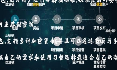 冷钱包是一种存储加密货币的方式，它可以离线存储资产，从而提高安全性。很多加密货币钱包都具备冷钱包功能，以下是一些知名的选项：

### 1. 硬件钱包
硬件钱包是专门设计用于存储加密货币的物理设备，通常被视为最安全的冷钱包之一。

- **Ledger Nano S / X**：这款硬件钱包支持多种加密货币，具有简单的用户界面和物理安全设计。
- **Trezor One / Model T**：Trezor是另一款流行的硬件钱包，具有很高的安全性和直观的界面。

### 2. 纸钱包
纸钱包是将你的公钥和私钥印在纸上的一种简单安全的存储方式。

- **Bitaddress.org**：这是一个生成纸钱包的网站，可以在离线状态下生成你的比特币钱包。确保在安全的环境下生成并打印。

### 3. 冷存储软件钱包
一些软件钱包提供冷存储功能，允许用户在没有互联网连接的情况下保存私钥。

- **Electrum**：这是一款轻量级的比特币钱包，允许用户运行冷存储功能，提供良好的安全性和快速交易选项。

### 4. 芯片钱包
芯片钱包是一种特殊的硬件钱包，使用加密芯片来存储密钥。

- **CoolWallet S**：这是一款便携式芯片钱包，支持多种加密货币，并且可以通过蓝牙与手机连接。

这几种钱包都具备冷钱包的特性，用户可以根据自己的需求和使用习惯选择最适合自己的冷钱包。