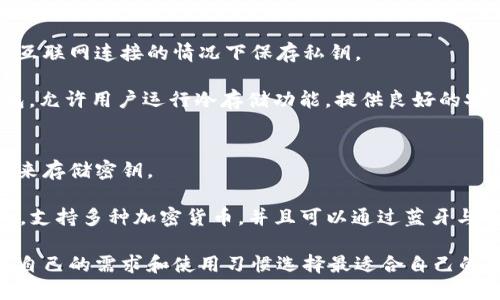冷钱包是一种存储加密货币的方式，它可以离线存储资产，从而提高安全性。很多加密货币钱包都具备冷钱包功能，以下是一些知名的选项：

### 1. 硬件钱包
硬件钱包是专门设计用于存储加密货币的物理设备，通常被视为最安全的冷钱包之一。

- **Ledger Nano S / X**：这款硬件钱包支持多种加密货币，具有简单的用户界面和物理安全设计。
- **Trezor One / Model T**：Trezor是另一款流行的硬件钱包，具有很高的安全性和直观的界面。

### 2. 纸钱包
纸钱包是将你的公钥和私钥印在纸上的一种简单安全的存储方式。

- **Bitaddress.org**：这是一个生成纸钱包的网站，可以在离线状态下生成你的比特币钱包。确保在安全的环境下生成并打印。

### 3. 冷存储软件钱包
一些软件钱包提供冷存储功能，允许用户在没有互联网连接的情况下保存私钥。

- **Electrum**：这是一款轻量级的比特币钱包，允许用户运行冷存储功能，提供良好的安全性和快速交易选项。

### 4. 芯片钱包
芯片钱包是一种特殊的硬件钱包，使用加密芯片来存储密钥。

- **CoolWallet S**：这是一款便携式芯片钱包，支持多种加密货币，并且可以通过蓝牙与手机连接。

这几种钱包都具备冷钱包的特性，用户可以根据自己的需求和使用习惯选择最适合自己的冷钱包。