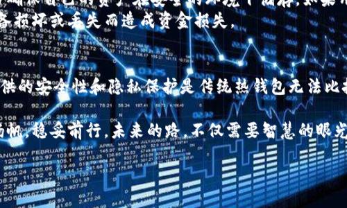 冷钱包是指一种存储加密货币的安全方式，它不与互联网直接连接，以此降低被黑客攻击的风险。相对于热钱包（与互联网连接的），冷钱包的安全性更高，因此越来越多的用户选择将自己的数字资产存储在冷钱包中。

接下来，我将结合这一主题，具体讨论冷钱包的下载情况、工作原理以及其在加密货币投资中的重要性。

冷钱包的定义与类型
在数字货币的世界里，冷钱包被视为一种安全而可靠的资产存储解决方案。与热钱包不同，冷钱包不会连上互联网，因此极大地降低了潜在的安全威胁。冷钱包主要有两种形式：硬件钱包和纸钱包。
硬件钱包是最常见的冷钱包类型，通常是一种专用的设备，专门用于存储加密货币密钥。设备如Ledger Nano S、Trezor等，这些硬件钱包在操作时能够通过USB或蓝牙连接到电脑或手机上，这样既能够确保安全，又能方便用户进行交易。
另一个类型是纸钱包，这种钱包将公钥和私钥打印在纸上，作为最原始的方法来存储数字资产。虽然纸钱包不受技术的影响，但如果存放不当，比如火灾、洪水等自然灾害，可能会导致资产的永久丢失。

冷钱包的下载与安装
冷钱包的下载并不适用于传统意义上的“下载”过程，尤其是在讨论硬件钱包时，它们并不需要像软件一样在电脑或手机上下载，而是需要通过硬件设备来进行设置。例如，用户需要购买一个硬件钱包设备，按照厂商提供的说明进行初始化。在此过程中，用户将创建一个新的加密货币账户，并生成相应的密钥。
对于纸钱包，通常有一些在线生成器可以帮助用户生成公钥和私钥，然后将这些信息打印出来。这一步骤要求用户在一个安全的环境下进行，以免被恶意软件窃取信息。

冷钱包的安全性与隐私保护
冷钱包之所以受到投资者的欢迎，主要得益于其卓越的安全性。用户的私钥不与互联网相连，这意味着即使黑客获得了用户设备的控制权，他们也无法直接访问冷钱包中的资产。硬件钱包通常还具有加密功能和双重认证，以进一步增强安全性。
隐私保护方面，冷钱包为用户提供了更好的匿名性。许多热钱包和交易所需要用户提供个人信息，甚至进行KYC（了解你的客户）验证。而冷钱包让用户可以自主掌控资产，无需暴露个人的身份信息。

冷钱包的重要性与建议
对于那些认真对待其数字资产的投资者而言，冷钱包的重要性不能被低估。无论是比特币、以太坊还是其他加密货币，持有者都应当确保自己的资产在安全的环境下储存。如果用户大量持有数字货币，使用冷钱包是保护投资的最佳选择。
此外，选购冷钱包时应注意选择知名品牌和型号，确保其安全性和用户体验。同时，务必妥善保存好助记词和密钥的备份，避免因设备损坏或丢失而造成资金损失。

总结
冷钱包作为一种安全的存储方式，对于加密货币投资者来说至关重要。虽然冷钱包的下载过程与常规软件有所不同，但其为用户提供的安全性和隐私保护是传统热钱包无法比拟的。通过合理选择和使用冷钱包，广大投资者可以更好地保障自己的数字资产，享受安全无忧的投资体验。

在数字货币日新月异的时代，冷钱包不仅是技术的冬眠之地，更是投资者安静的港湾，让我们在这片波涛汹涌的资产海洋中，轻松扬帆，稳妥前行。未来的路，不仅需要智慧的眼光，更需要安全的护航，冷钱包便是那把最可靠的钥匙。

请让我知道是否需要进一步扩展某个方面或提供更多细节！