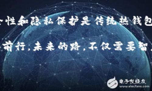 冷钱包是指一种存储加密货币的安全方式，它不与互联网直接连接，以此降低被黑客攻击的风险。相对于热钱包（与互联网连接的），冷钱包的安全性更高，因此越来越多的用户选择将自己的数字资产存储在冷钱包中。

接下来，我将结合这一主题，具体讨论冷钱包的下载情况、工作原理以及其在加密货币投资中的重要性。

冷钱包的定义与类型
在数字货币的世界里，冷钱包被视为一种安全而可靠的资产存储解决方案。与热钱包不同，冷钱包不会连上互联网，因此极大地降低了潜在的安全威胁。冷钱包主要有两种形式：硬件钱包和纸钱包。
硬件钱包是最常见的冷钱包类型，通常是一种专用的设备，专门用于存储加密货币密钥。设备如Ledger Nano S、Trezor等，这些硬件钱包在操作时能够通过USB或蓝牙连接到电脑或手机上，这样既能够确保安全，又能方便用户进行交易。
另一个类型是纸钱包，这种钱包将公钥和私钥打印在纸上，作为最原始的方法来存储数字资产。虽然纸钱包不受技术的影响，但如果存放不当，比如火灾、洪水等自然灾害，可能会导致资产的永久丢失。

冷钱包的下载与安装
冷钱包的下载并不适用于传统意义上的“下载”过程，尤其是在讨论硬件钱包时，它们并不需要像软件一样在电脑或手机上下载，而是需要通过硬件设备来进行设置。例如，用户需要购买一个硬件钱包设备，按照厂商提供的说明进行初始化。在此过程中，用户将创建一个新的加密货币账户，并生成相应的密钥。
对于纸钱包，通常有一些在线生成器可以帮助用户生成公钥和私钥，然后将这些信息打印出来。这一步骤要求用户在一个安全的环境下进行，以免被恶意软件窃取信息。

冷钱包的安全性与隐私保护
冷钱包之所以受到投资者的欢迎，主要得益于其卓越的安全性。用户的私钥不与互联网相连，这意味着即使黑客获得了用户设备的控制权，他们也无法直接访问冷钱包中的资产。硬件钱包通常还具有加密功能和双重认证，以进一步增强安全性。
隐私保护方面，冷钱包为用户提供了更好的匿名性。许多热钱包和交易所需要用户提供个人信息，甚至进行KYC（了解你的客户）验证。而冷钱包让用户可以自主掌控资产，无需暴露个人的身份信息。

冷钱包的重要性与建议
对于那些认真对待其数字资产的投资者而言，冷钱包的重要性不能被低估。无论是比特币、以太坊还是其他加密货币，持有者都应当确保自己的资产在安全的环境下储存。如果用户大量持有数字货币，使用冷钱包是保护投资的最佳选择。
此外，选购冷钱包时应注意选择知名品牌和型号，确保其安全性和用户体验。同时，务必妥善保存好助记词和密钥的备份，避免因设备损坏或丢失而造成资金损失。

总结
冷钱包作为一种安全的存储方式，对于加密货币投资者来说至关重要。虽然冷钱包的下载过程与常规软件有所不同，但其为用户提供的安全性和隐私保护是传统热钱包无法比拟的。通过合理选择和使用冷钱包，广大投资者可以更好地保障自己的数字资产，享受安全无忧的投资体验。

在数字货币日新月异的时代，冷钱包不仅是技术的冬眠之地，更是投资者安静的港湾，让我们在这片波涛汹涌的资产海洋中，轻松扬帆，稳妥前行。未来的路，不仅需要智慧的眼光，更需要安全的护航，冷钱包便是那把最可靠的钥匙。

请让我知道是否需要进一步扩展某个方面或提供更多细节！