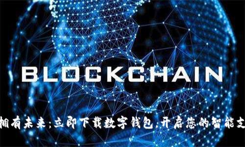 : 轻松拥有未来：立即下载数字钱包，开启您的智能支付之旅