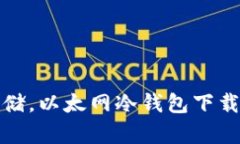安全存储，以太网冷钱包下载全指南