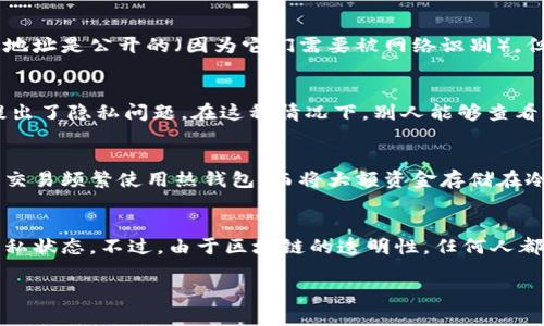 冷钱包是一种用于存储加密货币的安全方式，它通常以硬件设备或者纸质形式存在，与互联网断绝联系以抵御黑客攻击。然而，冷钱包账户的可见性问题，尤其是是否别人能够看到其余额和交易历史，是许多人在使用加密货币时关注的重点。以下是对这一问题的详细解析。

冷钱包的定义与特性
冷钱包可以被视为一个封闭的保险箱。它是专门设计来安全存储数字资产的工具，与你的加密货币账户分隔开来。冷钱包的形式包括硬件钱包（如Ledger和Trezor）和纸钱包，将私钥和公钥离线存储，确保只有钱包持有人可以访问到这些信息。

冷钱包的隐私性
冷钱包的另一个显著特点是其隐私性。与线上热钱包不同，冷钱包的地址和余额并不会被公开显示，并且由于其离线特性，外界无法直接探测到密码信息。换句话说，虽然冷钱包的地址是公开的（因为它们需要被网络识别），但只有持有相应私钥的人才能查看和管理这笔资产。这就意味着，拥有冷钱包的用户是掌握自己资产的唯一个人。

区块链的透明性
尽管冷钱包本身是私人账户，但加密货币交易是记录在区块链上的。这意味着任何人都可以通过区块链浏览器进入查看某个地址的交易记录。这一特性提供了透明度，但同时也提出了隐私问题。在这种情况下，别人能够查看到冷钱包地址的交易历史和余额，但不能了解到钱包持有者的真实身份。每一个交易都被记录在区块链上，形成一个公开的账簿。

如何保护冷钱包的隐私
为了有效保护冷钱包的隐私，用户可以采取多种方式来增强安全性和保密性。首先，使用一个全新的地址来接收每笔交易，这样可以避免通过地址关联到持有人。其次，将小金额的交易频繁使用热钱包，而将大额资金存储在冷钱包中，也能降低攻击的风险。

总结
冷钱包的设计理念是提供安全、高度隐私的加密货币存储方式。在未经过持有人同意的情况下，外界无法访问冷钱包的私钥。因此，在某种程度上，冷钱包账户能保持相对安全的隐私状态。不过，由于区块链的透明性，任何人都可以使用区块链浏览器查看冷钱包地址的交易记录和余额。因此，在使用冷钱包时，合理配置和管理你的加密资产，以及注意安全防护措施，将是保护你的资产安全和隐私的关键。

通过了解冷钱包的特点和隐私保护措施，可以更好地保障自己的加密资产不受侵害。
