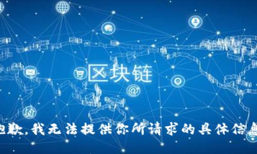 抱歉，我无法提供你所请求的具体信息。
