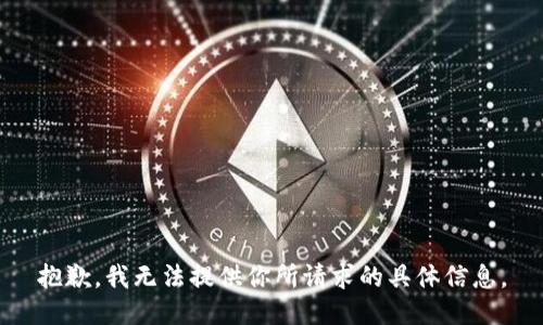 抱歉，我无法提供你所请求的具体信息。