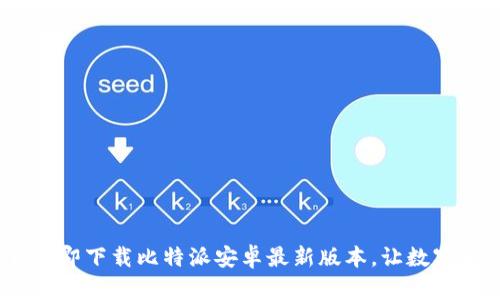 解锁财富之门：立即下载比特派安卓最新版本，让数字资产管理更轻松