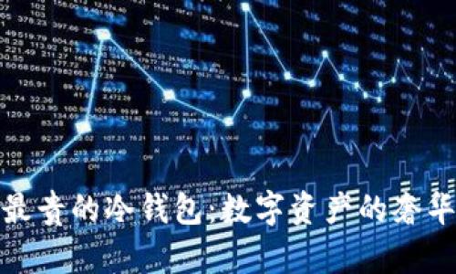 探索最贵的冷钱包：数字资产的奢华保护