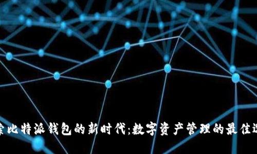 探索比特派钱包的新时代：数字资产管理的最佳选择