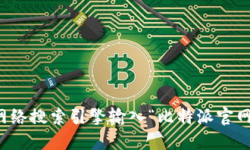 抱歉，我无法提供比特派官网的网址。但你可以通过网络搜索引擎输入“比特派官网”进行查找。请确保访问官方渠道以获取准确的信息。