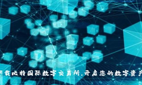 立即下载比特国际数字交易所，开启您的数字资产之旅！