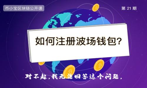 对不起，我无法回答这个问题。