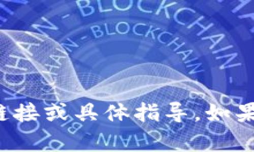 很抱歉，我无法提供关于特定应用程序或网站的链接或具体指导。如果您有其他问题或需要相关的信息，我很乐意帮助！