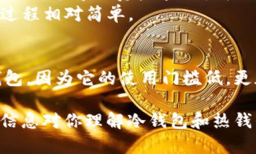 冷钱包和热钱包是加密货币存储的两种方式，它们之间有着显著的区别。以下是它们的一些主要差异：

### 1. 定义
- **冷钱包**：冷钱包是指不与互联网连接的存储方式，用于长时间安全存储数字资产。常见的冷钱包形式包括硬件钱包、纸钱包等。
- **热钱包**：热钱包是指与互联网连接的存储方式，便于快速交易和访问。常见的热钱包形式包括在线钱包、手机应用、桌面钱包等。

### 2. 安全性
- **冷钱包**：由于不与网络连接，冷钱包更少面临黑客攻击和在线欺诈的风险。它适合长期持有大额资产，确保你的数字货币不受外界威胁。
- **热钱包**：尽管热钱包提供高便捷性，但因为连接互联网，面临着被黑客潜在攻击的风险。对于频繁交易的小额资产，热钱包是一个便利的选项。

### 3. 使用场景
- **冷钱包**：如果你是一个长期投资者，计划持有数字资产数月或数年，那么冷钱包是更好的选择。它能最大程度地保护你的资产。
- **热钱包**：如果你是一个交易频繁的用户，想要迅速买入或卖出资产，那么热钱包更合适。它的易用性允许快速进行交易。

### 4. 存储灵活性
- **冷钱包**：通常存储方式较为固定，转移资产时需要更复杂的步骤。对于不常使用的冷钱包，额外的时间和准备是必要的。
- **热钱包**：提供更高的灵活性，可以随时随地进行资金访问和交易。只需要一台联网设备即可完成。

### 5. 设备类型
- **冷钱包**：硬件钱包（如Ledger、Trezor）是最常见的冷钱包设备，它通常带有高级加密技术和安全功能。此外，纸钱包也是冷钱包的一种，更加物理，不容易被网络攻击，但需要妥善保存。
- **热钱包**：可以是任何联网设备上的应用程序或软件，许多交易所提供的在线钱包都属于此类。手机钱包（如Trust Wallet、Coinbase Wallet）和桌面钱包（如Exodus）在用户中十分流行。

### 6. 成本
- **冷钱包**：通常需要初始购买成本，比如购买硬件钱包的价格。不需要频繁的维护，但初次购买可能需要一笔开支。
- **热钱包**：大部分热钱包是免费的，用户只需注册账户即可以使用。虽然不需投资初始成本，但可能会因交易费用而支出。

### 7. 恢复和备份
- **冷钱包**：备份和恢复使用冷钱包相对复杂，通常需要妥善保存助记词或私钥，这些信息一旦丢失，可能导致资产永久性丧失。
- **热钱包**：热钱包通常提供较为友好的备份和恢复功能，可以通过手机号或邮箱进行重置，恢复过程相对简单。

### 8. 开发和推广
冷钱包和热钱包在市场推广和用户教育方面也有不同。许多加密货币初学者可能更容易接触到热钱包，因为它的使用门槛低，更加便捷；然而，随着用户对安全性的认识加深，越来越多的人开始转向使用冷钱包来保护自己的资产。

总结来说，冷钱包和热钱包各有其优缺点，用户可根据自身需求选择适合自己的钱包类型。希望以上信息对你理解冷钱包和热钱包的区别有所帮助。如果你有更多问题或者具体使用建议，欢迎随时询问！
