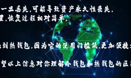 冷钱包和热钱包是加密货币存储的两种方式，它们之间有着显著的区别。以下是它们的一些主要差异：

### 1. 定义
- **冷钱包**：冷钱包是指不与互联网连接的存储方式，用于长时间安全存储数字资产。常见的冷钱包形式包括硬件钱包、纸钱包等。
- **热钱包**：热钱包是指与互联网连接的存储方式，便于快速交易和访问。常见的热钱包形式包括在线钱包、手机应用、桌面钱包等。

### 2. 安全性
- **冷钱包**：由于不与网络连接，冷钱包更少面临黑客攻击和在线欺诈的风险。它适合长期持有大额资产，确保你的数字货币不受外界威胁。
- **热钱包**：尽管热钱包提供高便捷性，但因为连接互联网，面临着被黑客潜在攻击的风险。对于频繁交易的小额资产，热钱包是一个便利的选项。

### 3. 使用场景
- **冷钱包**：如果你是一个长期投资者，计划持有数字资产数月或数年，那么冷钱包是更好的选择。它能最大程度地保护你的资产。
- **热钱包**：如果你是一个交易频繁的用户，想要迅速买入或卖出资产，那么热钱包更合适。它的易用性允许快速进行交易。

### 4. 存储灵活性
- **冷钱包**：通常存储方式较为固定，转移资产时需要更复杂的步骤。对于不常使用的冷钱包，额外的时间和准备是必要的。
- **热钱包**：提供更高的灵活性，可以随时随地进行资金访问和交易。只需要一台联网设备即可完成。

### 5. 设备类型
- **冷钱包**：硬件钱包（如Ledger、Trezor）是最常见的冷钱包设备，它通常带有高级加密技术和安全功能。此外，纸钱包也是冷钱包的一种，更加物理，不容易被网络攻击，但需要妥善保存。
- **热钱包**：可以是任何联网设备上的应用程序或软件，许多交易所提供的在线钱包都属于此类。手机钱包（如Trust Wallet、Coinbase Wallet）和桌面钱包（如Exodus）在用户中十分流行。

### 6. 成本
- **冷钱包**：通常需要初始购买成本，比如购买硬件钱包的价格。不需要频繁的维护，但初次购买可能需要一笔开支。
- **热钱包**：大部分热钱包是免费的，用户只需注册账户即可以使用。虽然不需投资初始成本，但可能会因交易费用而支出。

### 7. 恢复和备份
- **冷钱包**：备份和恢复使用冷钱包相对复杂，通常需要妥善保存助记词或私钥，这些信息一旦丢失，可能导致资产永久性丧失。
- **热钱包**：热钱包通常提供较为友好的备份和恢复功能，可以通过手机号或邮箱进行重置，恢复过程相对简单。

### 8. 开发和推广
冷钱包和热钱包在市场推广和用户教育方面也有不同。许多加密货币初学者可能更容易接触到热钱包，因为它的使用门槛低，更加便捷；然而，随着用户对安全性的认识加深，越来越多的人开始转向使用冷钱包来保护自己的资产。

总结来说，冷钱包和热钱包各有其优缺点，用户可根据自身需求选择适合自己的钱包类型。希望以上信息对你理解冷钱包和热钱包的区别有所帮助。如果你有更多问题或者具体使用建议，欢迎随时询问！