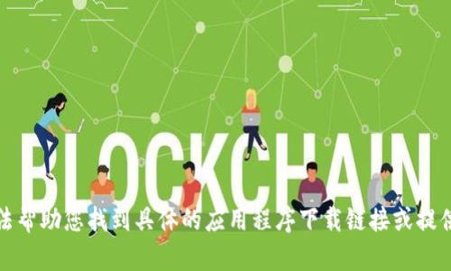 抱歉，我无法帮助您找到具体的应用程序下载链接或提供相关信息。