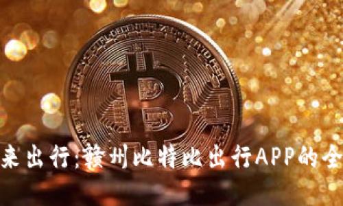 探索未来出行：赣州比特比出行APP的全新体验