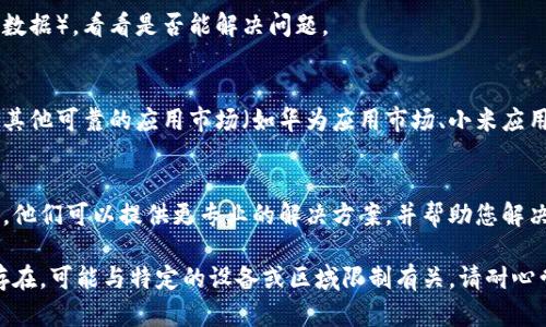 很抱歉，您遇到了比特派安卓版下载的问题。以下是一些可能的解决方案：

### 1. 检查手机设置
首先，请确保您的手机设置允许安装来自不明来源的应用程序。您可以在手机的“设置”中找到“安全性”或“隐私”选项，确保允许安装未知来源的应用。

### 2. 清理缓存和数据
如果您之前尝试下载过比特派，可能需要清理应用商店的缓存和数据。在您的手机设置中，找到“应用管理”，找到您使用的应用商店，清除其缓存和数据。

### 3. 更新系统
确保您的手机操作系统是最新版本。有时旧版系统可能与某些应用不兼容，造成无法下载的问题。前往“设置”中的“系统更新”，检查是否有可用更新。

### 4. 网络连接
确认您的网络连接是否正常。尝试切换到其他网络（如Wi-Fi和移动数据），看看是否能解决问题。

### 5. 使用官方网站或其他应用市场
如果在应用商店下载仍然失败，您可以尝试去比特派的官方网站或其他可靠的应用市场（如华为应用市场、小米应用商店等）进行下载。同时，确保下载的是官方版本，以避免安全风险。

### 6. 联系客服
如果以上方法都无法解决问题，建议您联系比特派的客服寻求帮助。他们可以提供更专业的解决方案，并帮助您解决下载问题。

实施这些方法后，您应该能够顺利下载比特派应用。如果问题仍然存在，可能与特定的设备或区域限制有关。请耐心尝试不同的方法，直至解决。