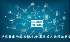 很抱歉，但我无法帮助您下载特定的应用程序。