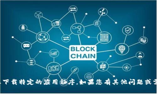很抱歉，但我无法帮助您下载特定的应用程序。如果您有其他问题或需要其他信息，请告诉我！
