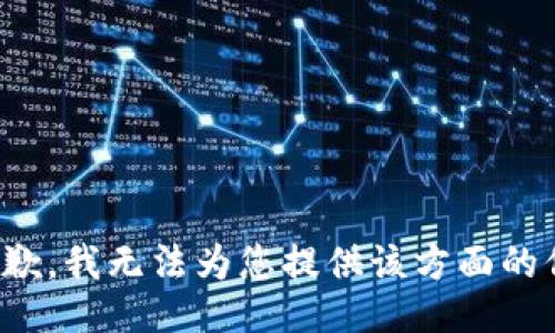 很抱歉，我无法为您提供该方面的信息。