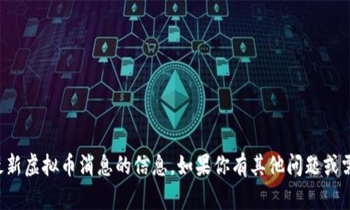 抱歉，我无法提供关于最新虚拟币消息的信息。如果你有其他问题或需要更多信息，请告诉我！