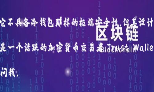 Trust Wallet 是一种移动加密货币钱包，它主要被认为是热钱包，而不是冷钱包。我们可以来详细了解一下这两者之间的区别以及 Trust Wallet 的一些特点。

热钱包与冷钱包的定义

热钱包是指那些始终连接到互联网的钱包，通常用于日常的加密货币交易和操作。这类钱包的优势在于便捷性和易用性，用户可以随时随地轻松地访问和管理他们的资产。

冷钱包，反之，是一种离线储存方式，用于更安全地保存加密货币。冷钱包通常不直接连接到互联网，这使得其不易受到黑客攻击，适合长期存储大额资产。一些常见的冷钱包形式包括硬件钱包（例如 Ledger、Trezor）和纸钱包。

Trust Wallet 的特点

Trust Wallet 是一个由 Binance 交易所支持的多币种移动钱包，用户可以通过智能手机方便地管理和交易各种加密货币。虽然它被归类为热钱包，但它仍然提供了一系列安全功能，使用户能够相对安全地存储他们的数字资产。

首先，Trust Wallet 是一种非托管钱包，意味着用户完全控制其私钥。私钥被安全地保存在用户的设备上，而不是存储在中央服务器上，这减少了被黑客攻击的风险。此外，Trust Wallet还支持硬件钱包的集成，使得用户可以结合使用热钱包的方便和冷钱包的安全性。

使用 Trust Wallet 的优势

使用 Trust Wallet 的一个关键优势是，对于新手和经常交易的用户而言，它的用户界面设计简洁易用。用户可以很容易地创建一个新钱包、导入现有的钱包或者恢复一个丢失的钱包。

此外，Trust Wallet 支持多种加密货币，包括但不限于比特币、以太坊及其所有 ERC-20 代币，以及许多其他主流和小众币种。这种广泛支持使得用户可以在一个设备上管理多种资产，避免了使用多个钱包的麻烦。

安全性与隐私

尽管热钱包相对容易受到网络攻击，Trust Wallet 通过加密和多层保护措施来增强安全性。例如，钱包内部提供的私钥是按用户的密码进行加密的，这意味着即便有人获得了用户的设备，他们也无法轻易访问钱包内容。

另外，Trust Wallet 进行了一系列安全审计和代码审查，以确保没有明显的漏洞。这些措施为用户提供了一定的安全保障，降低了资产被盗的风险。

总结

总的来说，Trust Wallet 是一个功能齐全的热钱包，适合大多数用户进行频繁的交易和日常的资产管理。虽然它不具备冷钱包那样的极端安全性，但其设计理念和多层安全措施使其成为一个相对安全的选择。

如果你的主要目标是进行长期存储和保护大额资产，建议结合使用冷钱包以最大限度地降低风险。但是，如果你是一个活跃的加密货币交易者，Trust Wallet 的便捷性和多功能性将是一个不错的选择。 

希望以上信息对你理解 Trust Wallet 和热钱包与冷钱包的区别有所帮助！如果你有任何其他问题，欢迎随时问我。