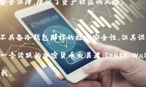 Trust Wallet 是一种移动加密货币钱包，它主要被认为是热钱包，而不是冷钱包。我们可以来详细了解一下这两者之间的区别以及 Trust Wallet 的一些特点。

热钱包与冷钱包的定义

热钱包是指那些始终连接到互联网的钱包，通常用于日常的加密货币交易和操作。这类钱包的优势在于便捷性和易用性，用户可以随时随地轻松地访问和管理他们的资产。

冷钱包，反之，是一种离线储存方式，用于更安全地保存加密货币。冷钱包通常不直接连接到互联网，这使得其不易受到黑客攻击，适合长期存储大额资产。一些常见的冷钱包形式包括硬件钱包（例如 Ledger、Trezor）和纸钱包。

Trust Wallet 的特点

Trust Wallet 是一个由 Binance 交易所支持的多币种移动钱包，用户可以通过智能手机方便地管理和交易各种加密货币。虽然它被归类为热钱包，但它仍然提供了一系列安全功能，使用户能够相对安全地存储他们的数字资产。

首先，Trust Wallet 是一种非托管钱包，意味着用户完全控制其私钥。私钥被安全地保存在用户的设备上，而不是存储在中央服务器上，这减少了被黑客攻击的风险。此外，Trust Wallet还支持硬件钱包的集成，使得用户可以结合使用热钱包的方便和冷钱包的安全性。

使用 Trust Wallet 的优势

使用 Trust Wallet 的一个关键优势是，对于新手和经常交易的用户而言，它的用户界面设计简洁易用。用户可以很容易地创建一个新钱包、导入现有的钱包或者恢复一个丢失的钱包。

此外，Trust Wallet 支持多种加密货币，包括但不限于比特币、以太坊及其所有 ERC-20 代币，以及许多其他主流和小众币种。这种广泛支持使得用户可以在一个设备上管理多种资产，避免了使用多个钱包的麻烦。

安全性与隐私

尽管热钱包相对容易受到网络攻击，Trust Wallet 通过加密和多层保护措施来增强安全性。例如，钱包内部提供的私钥是按用户的密码进行加密的，这意味着即便有人获得了用户的设备，他们也无法轻易访问钱包内容。

另外，Trust Wallet 进行了一系列安全审计和代码审查，以确保没有明显的漏洞。这些措施为用户提供了一定的安全保障，降低了资产被盗的风险。

总结

总的来说，Trust Wallet 是一个功能齐全的热钱包，适合大多数用户进行频繁的交易和日常的资产管理。虽然它不具备冷钱包那样的极端安全性，但其设计理念和多层安全措施使其成为一个相对安全的选择。

如果你的主要目标是进行长期存储和保护大额资产，建议结合使用冷钱包以最大限度地降低风险。但是，如果你是一个活跃的加密货币交易者，Trust Wallet 的便捷性和多功能性将是一个不错的选择。 

希望以上信息对你理解 Trust Wallet 和热钱包与冷钱包的区别有所帮助！如果你有任何其他问题，欢迎随时问我。