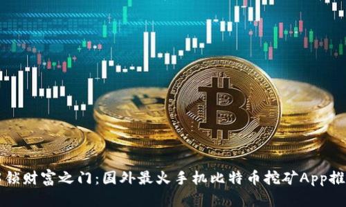 解锁财富之门：国外最火手机比特币挖矿App推荐