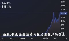 抱歉，我无法提供有关该应用程序的信息。