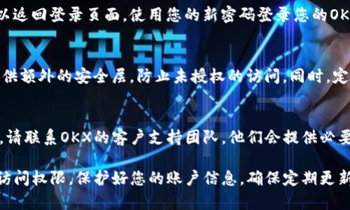 如果您忘记了OKX的密码，可以按照以下步骤进行重置：

1. 访问OKX登录页面
首先，打开您的网页浏览器，访问OKX的官方网站。在页面右上角，您会看到“登录”按钮，点击它进入登录界面。

2. 找到“忘记密码”链接
在登录框中，您会发现一个“忘记密码”的链接。点击该链接，您将被引导到密码重置页面。

3. 输入注册的邮箱或手机号码
在密码重置页面，输入您在注册时使用的邮箱地址或手机号码。确保输入的信息正确无误，以便接收重置链接或验证码。

4. 接收重置链接或验证码
提交信息后，检查您的邮箱或手机。您应该会收到一封包含重置密码链接的电子邮件，或者您会收到一条带有验证码的短信。如果没有看到，请检查垃圾邮件文件夹或重发请求。

5. 点击链接或输入验证码
如果您收到的是重置链接，请点击它，您将被带到重置密码的页面。如果您收到的是验证码，输入该验证码后，您将被引导到密码设置界面。

6. 设置新密码
在新密码设置页面，请输入您的新密码。为了增强安全性，建议使用包含大小写字母、数字和特殊字符的复杂密码。确保密码长度至少为8位。

7. 确认新的密码
重复输入您的新密码以确认无误。确保两次输入的密码一致。然后点击“确认”或“提交”按钮。

8. 完成密码重置
如果所有步骤都顺利完成，您将会看到密码重置成功的提示。这时，您可以返回登录页面，使用您的新密码登录您的OKX账户。

9. 考虑安全措施
为保护您的账户，请考虑启用两步验证（2FA）功能。这可以为您的账户提供额外的安全层，防止未授权的访问。同时，定期更新您的密码，并使用密码管理工具来跟踪您的各种密码。

10. 向客服求助
如果在重置密码的过程中遇到任何问题，或者没有收到重置邮件或短信，请联系OKX的客户支持团队。他们会提供必要的帮助和指导。

通过以上步骤，您应该可以成功重置您的OKX密码并重新获得对账户的访问权限。保护好您的账户信息，确保定期更新密码，保持账户的安全性。如果您还有其他问题，请随时向OKX客服咨询。