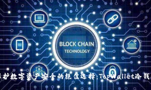 保护数字资产安全的绝佳选择：TopWallet冷钱包