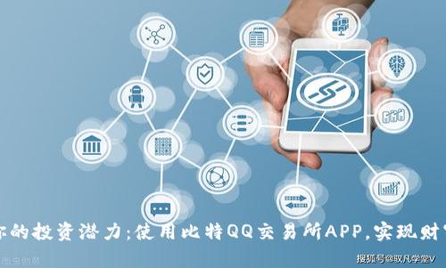 释放你的投资潜力：使用比特QQ交易所APP，实现财富增长