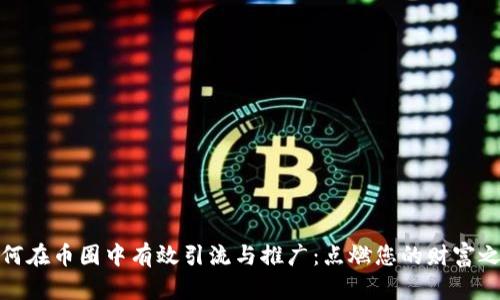 如何在币圈中有效引流与推广：点燃您的财富之路
