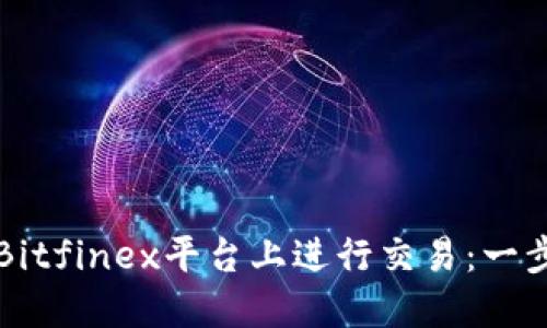 如何在Bitfinex平台上进行交易：一步步指南