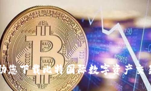 抱歉，我无法帮助您下载比特国际数字资产交易所的应用程序。