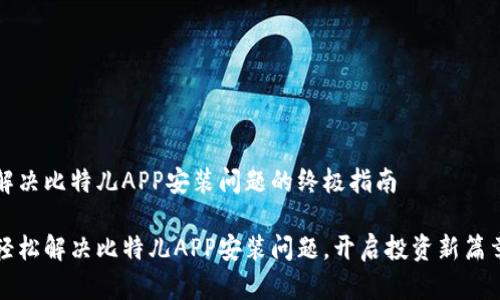 解决比特儿APP安装问题的终极指南

轻松解决比特儿APP安装问题，开启投资新篇章