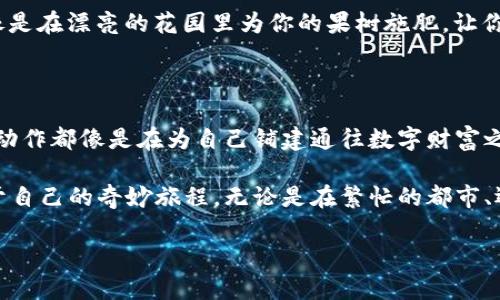 比特派钱包使用方法图解视频

比特派钱包, 数字货币, 使用教程/guanjianci

## 第一步：获取比特派钱包

想象一下在清晨的街头，你的手中握着一杯刚冲好的咖啡，耳边轻轻飘过的是轻快的音乐，这种宁静与美好，仿佛预示着比特派钱包为你即将开启的数字财富之旅。第一步，当然是获取这个数字资产管理工具。你可以在手机的应用商店搜索“比特派钱包”，下载并安装它。

安装完成后，打开应用，初次见面，应用会向你展示其友好的用户界面。蓝色和白色的主色调，不禁让人想到晴朗的夏日天空，整体设计简洁易用，给人一种阅读图书的放松感。

## 第二步：创建钱包

如同在晨曦初露时的老树下，你需要为自己的数字资产寻找到栖息的地方。点击“创建钱包”，在这里你将获得一个全新的虚拟账户。系统会要求你设置一个强密码，这就如同为你的财富筑起一道安全的防线。选取一个兼具复杂性与可记忆的密码是十分重要的。

创建钱包后，你会获得一组助记词，这组助记词就像是你跟世界交流的钥匙。请务必将其妥善保存，切勿轻易泄露给他人！当所有步骤都完成后，你的钱包便已经建立成功。

## 第三步：充值资产

拥有一个温暖的港湾后，自然想要将海浪般的财富送入其中。比特派钱包支持多种数字资产，如比特币、以太坊等。在应用中点击“充值”，你会看到一个生成的地址，就像是在雨后蔚蓝天空中出现的那道彩虹，绚丽而富有吸引力。

复制这个地址，将其用于转账，你的财富就会逐步汇聚。这里你可以选择使用其他钱包或交易所进行转账，过程中注意确认地址的准确性，以免“船到不抵岸”，无法找到归宿。

## 第四步：交易与管理

当数字资产如同飘散的花瓣一样纷纷落入你的怀抱时，如何管理和交易它们则是你接下来的挑战。在应用界面上选择“交易”功能，它就如同一扇通往市场的大门，等待着你去开启。这里你可以查看实时行情，随时了解市场的风云变幻。

进行交易时，你将面临设置交易价格和数量的选择。在这里，耐心与谨慎是不可或缺的，当你选择买入或卖出的同时，系统也会给你提供具体的手续费明细，确保你对每一笔交易都有了然于心，宛如手中的一把明亮的刀，能够切割出你想要的财富。

## 第五步：安全与备份

在数字世界中遨游，安全是你最坚实的护盾。在比特派钱包的设置中，有一个“安全中心”的部分，它为你提供了各种安全保障措施。你可以选择开启双重验证，就像是给自己加了一道锁，增加了对账户的保护。

此外，在“备份”选项中，你可以将助记词和私钥进行保管，确保即使在意外发生时也能找回自己的财富。这一步骤像是在漂亮的花园里为你的果树施肥，让你的资产在安全的土壤中茁壮成长，蓬勃向上。

## 总结

经过一步步的探索，你已经成功掌握了比特派钱包的使用方式。从钱包的创建，到资产的充值、交易与管理，每一个动作都像是在为自己铺建通往数字财富之路的坚实道路。然而，数字货币市场的波动如同天气的变幻，需要你保持警觉和学习的心态，不断调整自己的策略。

希望这一份详细的使用教程，能够为你提供实用的帮助，陪伴你在比特币、以太坊等数字货币的世界中，探索出属于自己的奇妙旅程。无论是在繁忙的都市、还是宁静的乡村，只要有这款比特派钱包在手，你将拥有无数的可能与选择。

通过以上内容，希望能够让每位读者在使用比特派钱包的过程中都有所收获，走得更远，看到更多的风景。