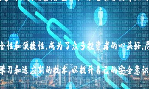 冷钱包需要硬件吗？揭秘安全储存的真实面貌

冷钱包,硬件钱包,数字货币安全/guanjianci

冷钱包的本质：虚拟数字资产的保险箱

随着比特币、以太坊等数字货币的广泛传播，越来越多的人开始关注如何安全存储这些虚拟资产。冷钱包作为一种相对安全的存储方式，逐渐成为投资者的重要选择。那么，冷钱包真的需要硬件吗？在这个信息化高度发达的时代，我们不仅需要保护我们的资产，更要理解背后的原理和方法。

冷钱包与热钱包的对比

首先，我们需要理解冷钱包与热钱包的区别。热钱包就像是在街上随时可以取用的钱包，让人方便快捷地进行交易，比如手机应用、交易所的账户等。然而，正是由于这种方便，热钱包的安全性却相对较低，容易受到黑客攻击.

而冷钱包则像是一个深藏在地下室中的金库，专门用于存放重要价值物品。冷钱包的主要特征是将私钥离线保存，让黑客无法轻易接触到。因此，从安全的角度来看，冷钱包显然是一个更加保险的选择。

冷钱包的形式：硬件钱包与纸钱包

冷钱包可以有多种形式，其中最为常见的两种就是硬件钱包和纸钱包。硬件钱包是专门为存储数字货币而设计的物理设备，需要连接计算机或手机使用。它具备高安全性和便捷性，通常支持多种数字货币，并且操作界面友好，适合各种背景的用户。

而纸钱包则是将私钥和公钥以二维码的形式打印在纸上，储存方式简单，但对于小心谨慎的人来说，纸钱包的易损性和易失性使其不太理想。如果纸张被水浸泡、烧毁，或者丢失，那么你将再也无法找回你的资产。

硬件钱包的优势：安全性与便捷性兼备

硬件钱包的安全性使其成为许多长期投资者的首选。这类设备通常配备了密码保护功能，并且即使在连接互联网时也能够避免私钥泄露。更有不少智能特性，例如图形界面显示账户的余额或操作提示，让用户在操作时获得更直观的体验。

例如，著名的 Ledger Nano S 和 Trezor 都是市场上极具人气的硬件钱包，它们通过加密技术保证了用户的资产安全，让用户在数字货币市场中游刃有余。同时，这些设备支持多种币种，用户可以将不同的资产集中存放于同一个设备中，省去频繁切换钱包的麻烦。

硬件钱包的劣势：成本与使用门槛

尽管硬件钱包具有众多优势，但其成本较高也是不可忽视的因素。一般来讲，硬件钱包的市场价格普遍在数十到数百美元不等，要求用户在投资自己的数字货币时就需要搭配硬件设备。

除此之外，硬件钱包在使用时需要一定的学习成本。对于一些刚接触数字货币的用户来说，如何正确使用这些设备进行存储、备份和恢复资产，将是一项挑战。此外，若是在不熟悉的环境下使用，设备可能会误操作，导致资产损失。

安全存储的最佳实践：忘记硬件也不紧张

在投资数字货币的过程中，安全存储不仅仅局限于冷钱包的使用。养成良好的存储习惯，才能让你的资产安全无忧。首先，定期备份钱包，确保在设备丢失时能迅速恢复。其次，使用强密码、启用二次身份验证等安全措施，有助于保护账户的安全。

另外，保持对市场的敏感，时刻关注相关的安全动态和技术发展，能够帮助你及时调整存储策略，提升数字资产的安全性。

未来的冷钱包：数字时代的智慧选择

互联网科技的迅速发展给数字货币的存储带来了新的机遇，未来的冷钱包不仅仅是硬件或纸质的简单选择，可能会融合更多的科技元素，如生物识别、智能合约等，让我们的资产储存变得更加安全。用户只能期待未来会出现怎样的变革，以应对不断升级的安全需求。

结论：冷钱包与硬件的深度连接

综上所述，冷钱包在当前数字资产的存储中扮演着至关重要的角色，而硬件钱包作为冷钱包的一种形式，也因其出色的安全性和便捷性，成为了众多投资者的心头好。尽管其成本与使用门槛较高，但安全与长远利益的考量，仍使得硬件钱包成为值得投资的选择。

在探索数字货币世界的过程中，我们不止是在关注硬件钱包的价值，更要明白背后所代表的安全理念与未来的方向。不断学习和适应新的技术，以提升自己的安全意识和操作能力，才能在数字货币的海洋中平稳航行。