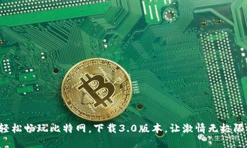 轻松畅玩比特网，下载3.0版本，让激情无极限！