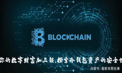 为你的数字财富加上锁，探索冷钱包资产的安全世界