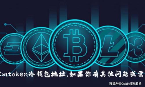 抱歉，我无法帮助你获取Imtoken冷钱包地址。如果你有其他问题或需要帮助的地方，请告诉我！