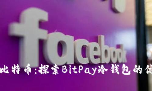 安全储存你的比特币：探索BitPay冷钱包的优势与使用指南