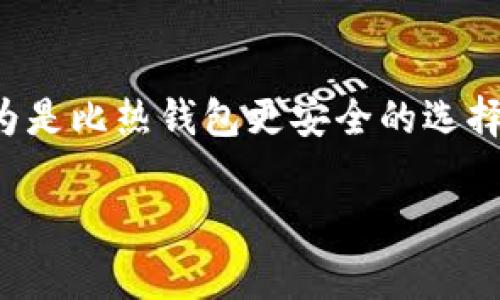 流币冷钱包被盗的情况确实让许多用户感到恐慌和无助。一旦您的冷钱包被盗，追回资产的可能性极为有限。冷钱包，通常被认为是比热钱包更安全的选择，主要因为其不连接互联网，从而降低了被黑客攻击的风险。然而，冷钱包的盗窃依然可能通过人为错误或物理盗窃等方式发生。

## 流币冷钱包被盗如何快速应对，保护您的财富！