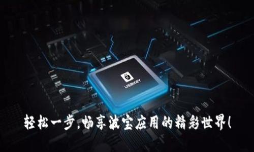 轻松一步，畅享波宝应用的精彩世界！