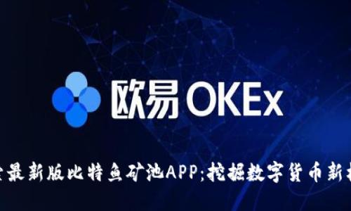 探索最新版比特鱼矿池APP：挖掘数字货币新机遇