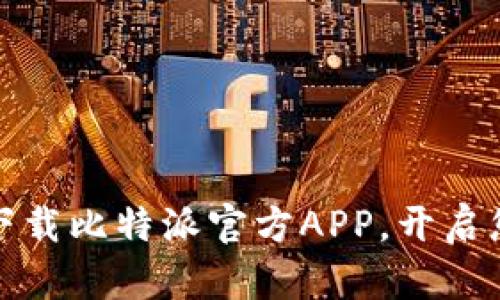 如何安全便捷地下载比特派官方APP，开启您的数字资产之旅