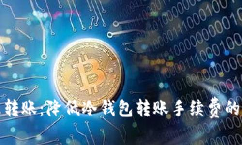 如何智慧转账：降低冷钱包转账手续费的实用策略