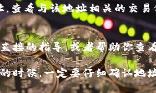 要查看自己的钱包地址，取决于你使用的是哪种钱包（软件钱包、硬件钱包、交易所钱包等）。下面是几种常见的方法来查看你的钱包地址：

1. 软件钱包
如果你使用的是手机或电脑上的软件钱包，如Trust Wallet、MetaMask或Exodus，查看钱包地址通常非常简单。打开你的钱包应用，找到“账户”或“钱包”部分，通常会显示你的钱包地址。在某些钱包中，还可以通过点击“接收”按钮来查看你的地址。

2. 硬件钱包
如果你使用硬件钱包，例如Ledger或Trezor，你需要连接设备到你的电脑或手机，并通过官方界面查看钱包地址。通常，这些设备会在连接时显示相关信息，或者在其伴随的软件中提供查看地址的选项。

3. 交易所钱包
如果你的资金存放在交易所，比如Binance或Coinbase，你首先需要登录你的账户。在账户的“资金”或“钱包”部分，你可以找到你所有数字资产的详细信息，包括各自的存款地址。确保在转账或发送资金之前仔细检查这些地址，避免错误。

4. 区块链浏览器
如果你知道你的钱包的公钥或地址，可以使用区块链浏览器（如Etherscan、Blockchain.com等）输入这个地址，查看与该地址相关的交易信息。区块链浏览器是一种非常有效的工具，可以让你直观地看到你的资金流动情况和交易历史。

5. 让朋友或家人帮忙
如果你对数字钱包操作不太熟悉，或者遇到了困难，可以请教懂得这方面的朋友或家人。他们可能会给你提供直接的指导，或者帮助你查看和管理钱包地址。

总体来说，查看自己的钱包地址是管理数字资产的重要步骤，无论是用于接收资金还是进行交易。在进行操作的时候，一定要仔细确认地址，确保安全。